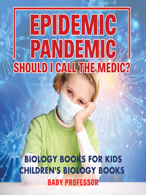 Title details for Epidemic, Pandemic, Should I Call the Medic? Biology Books for Kids--Children's Biology Books by Baby Professor - Available
